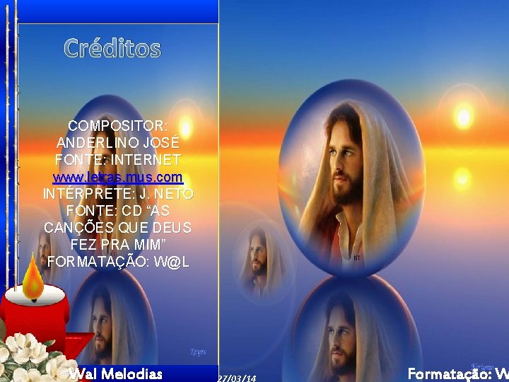 Créditos COMPOSITOR: ANDERLINO JOSÉ FONTE: INTERNET www. letras. mus. com INTÉRPRETE: J. NETO FONTE: Créditos COMPOSITOR: ANDERLINO JOSÉ FONTE: INTERNET www. letras. mus. com INTÉRPRETE: J. NETO FONTE: