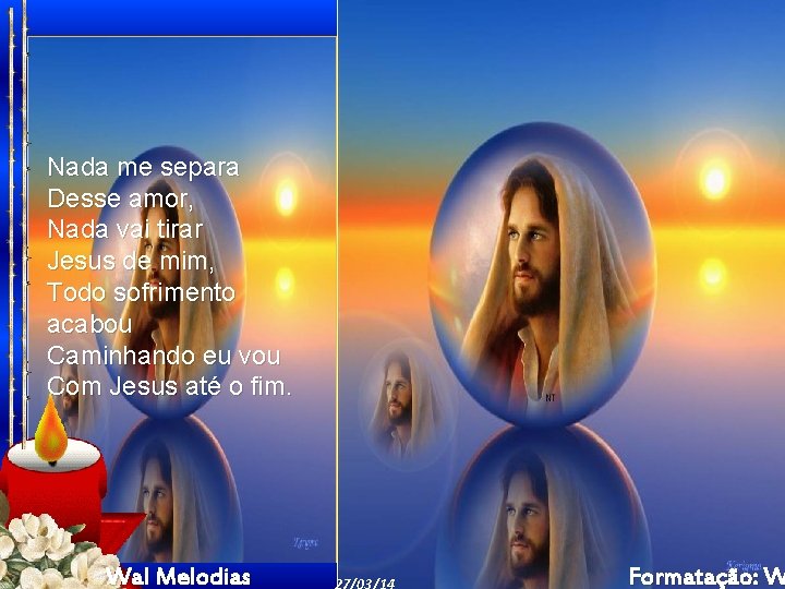 Nada me separa Desse amor, Nada vai tirar Jesus de mim, Todo sofrimento acabou Nada me separa Desse amor, Nada vai tirar Jesus de mim, Todo sofrimento acabou