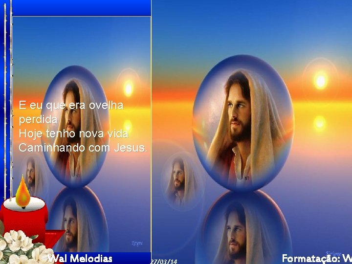 E eu que era ovelha perdida Hoje tenho nova vida Caminhando com Jesus. Wal E eu que era ovelha perdida Hoje tenho nova vida Caminhando com Jesus. Wal