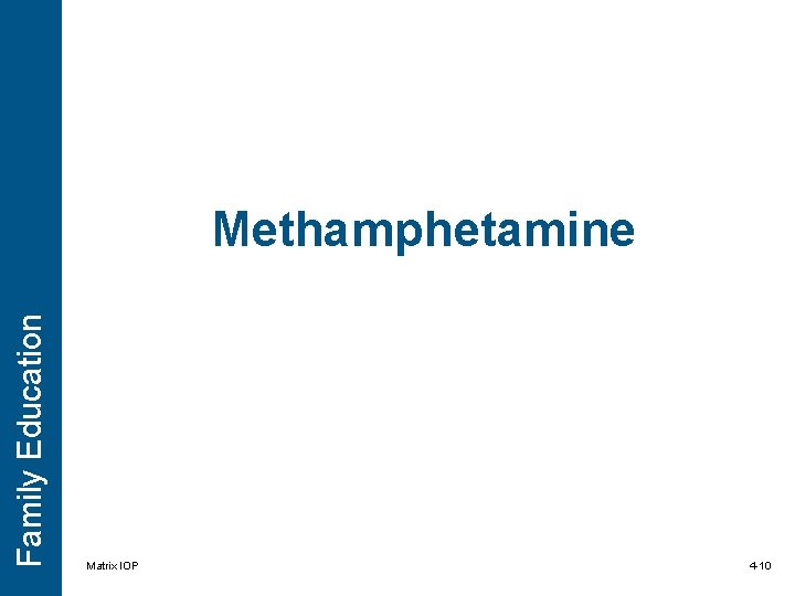 Family Education Methamphetamine Matrix IOP 4 -10 Family Education Methamphetamine Matrix IOP 4 -10