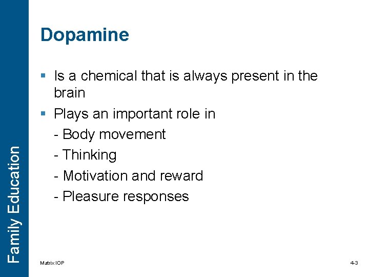 Family Education Dopamine § Is a chemical that is always present in the brain Family Education Dopamine § Is a chemical that is always present in the brain