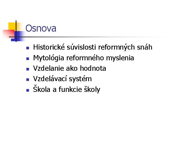 Osnova n n n Historické súvislosti reformných snáh Mytológia reformného myslenia Vzdelanie ako hodnota