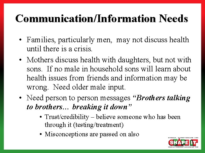 Communication/Information Needs • Families, particularly men, may not discuss health until there is a