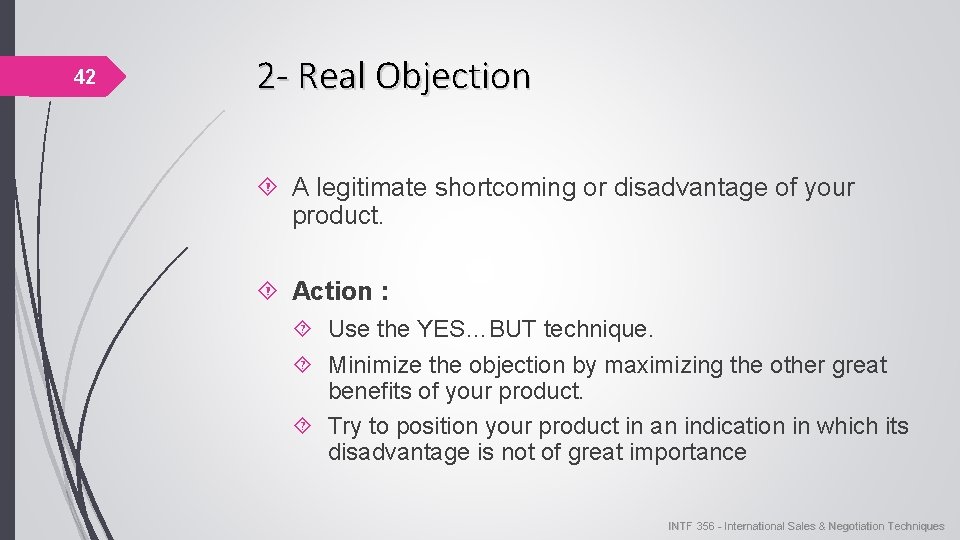 42 2 - Real Objection A legitimate shortcoming or disadvantage of your product. Action 42 2 - Real Objection A legitimate shortcoming or disadvantage of your product. Action