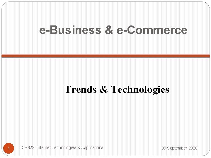 e-Business & e-Commerce Trends & Technologies 1 ICS 622 - Internet Technologies & Applications