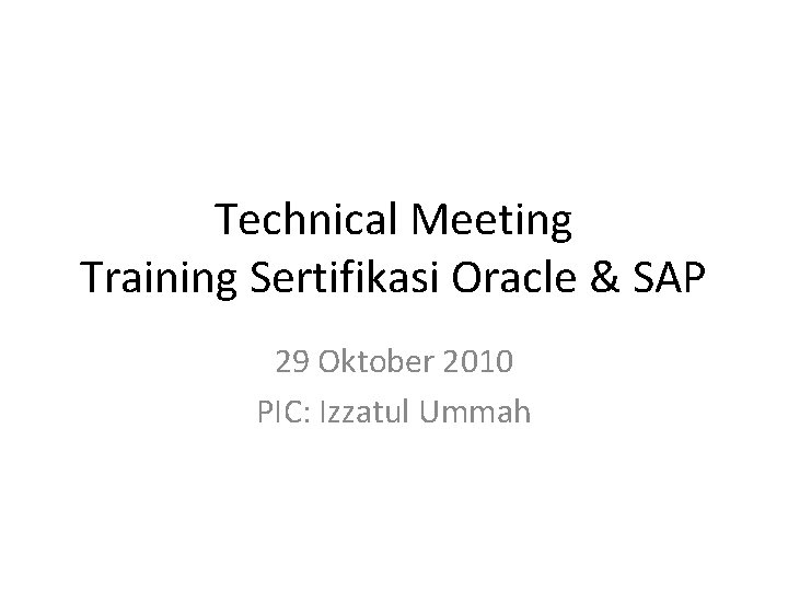 Technical Meeting Training Sertifikasi Oracle & SAP 29 Oktober 2010 PIC: Izzatul Ummah 