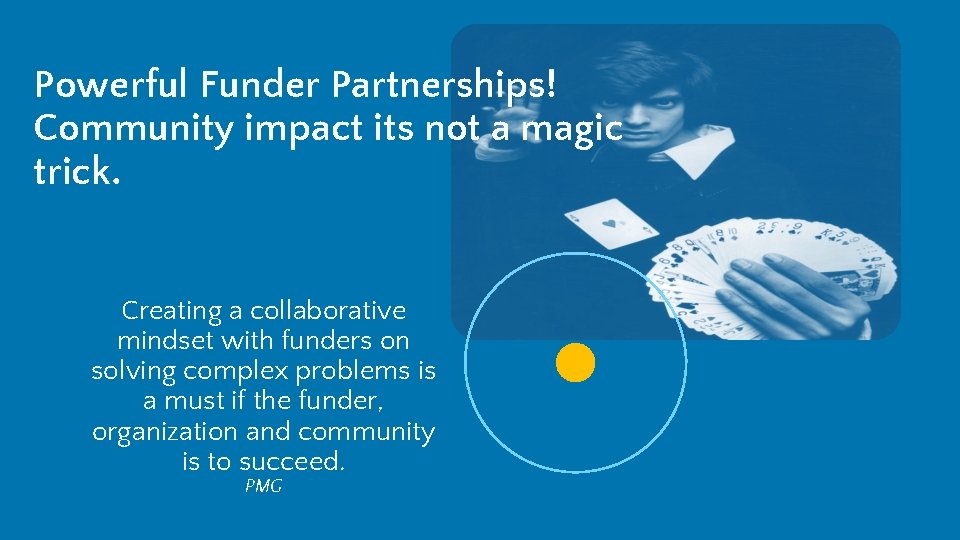 Powerful Funder Partnerships! Community impact its not a magic trick. Creating a collaborative mindset