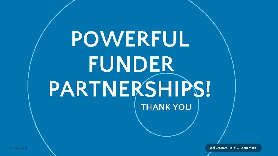 POWERFUL FUNDER PARTNERSHIPS! THANK YOU Neal Creative © Neal Creative | click & Learn