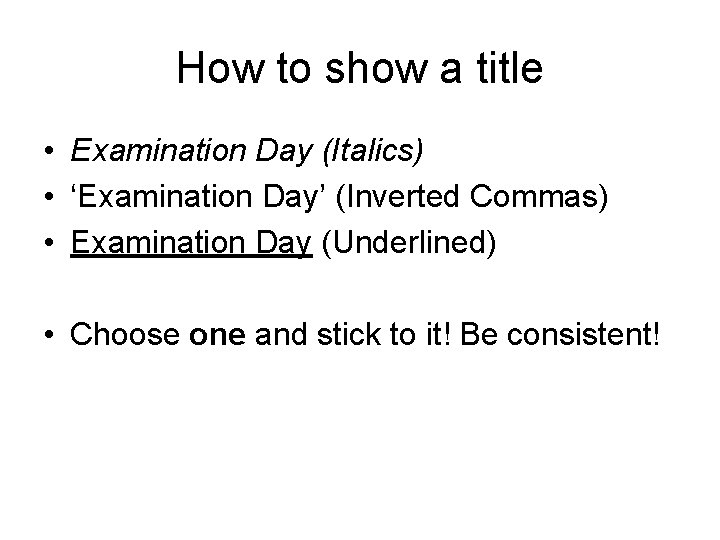 How to show a title • Examination Day (Italics) • ‘Examination Day’ (Inverted Commas)