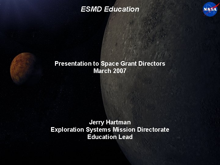 ESMD Education Presentation to Space Grant Directors March 2007 Jerry Hartman Exploration Systems Mission