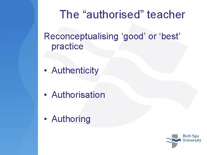 The “authorised” teacher Reconceptualising ‘good’ or ‘best’ practice • Authenticity • Authorisation • Authoring