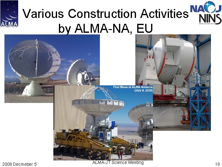 Various Construction Activities by ALMA-NA, EU 2008 Decmeber 5 ALMA-JT Science Meeting 19 Various Construction Activities by ALMA-NA, EU 2008 Decmeber 5 ALMA-JT Science Meeting 19