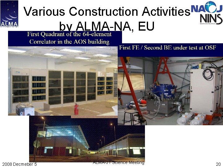 Various Construction Activities by ALMA-NA, EU 2008 Decmeber 5 ALMA-JT Science Meeting 20 Various Construction Activities by ALMA-NA, EU 2008 Decmeber 5 ALMA-JT Science Meeting 20