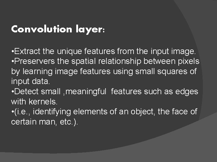 Convolution layer: • Extract the unique features from the input image. • Preservers the