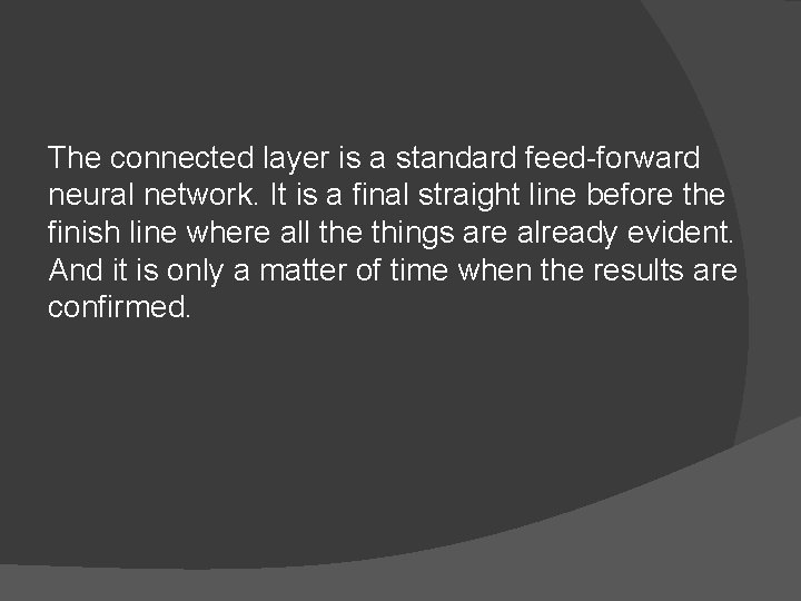 The connected layer is a standard feed-forward neural network. It is a final straight