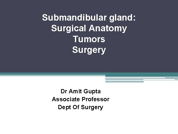 Submandibular gland: Surgical Anatomy Tumors Surgery Dr Amit Gupta Associate Professor Dept Of Surgery