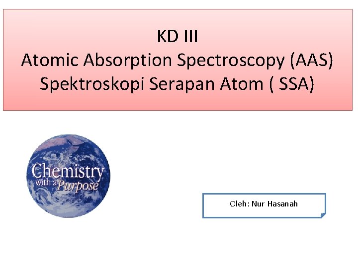 KD III Atomic Absorption Spectroscopy (AAS) Spektroskopi Serapan Atom ( SSA) Oleh: Nur Hasanah