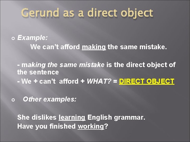 Gerund as a direct object Example: We can’t afford making the same mistake. -
