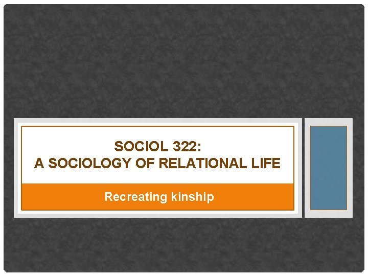 SOCIOL 322: A SOCIOLOGY OF RELATIONAL LIFE Recreating kinship 