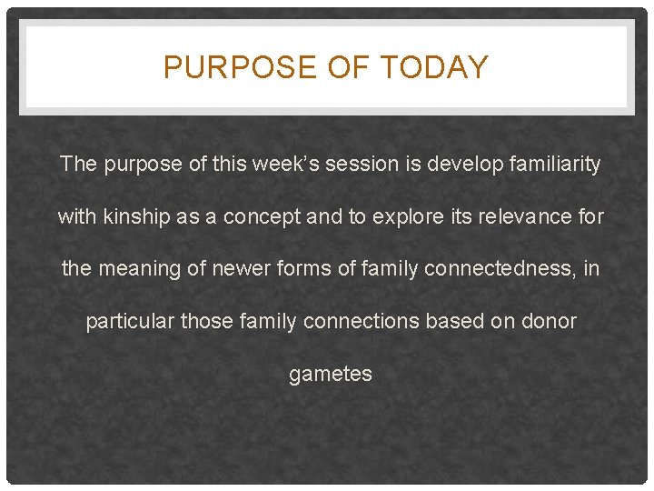 PURPOSE OF TODAY The purpose of this week’s session is develop familiarity with kinship