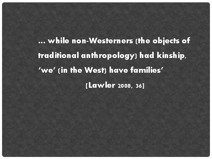 … while non-Westerners (the objects of traditional anthropology) had kinship, ‘we’ (in the West)