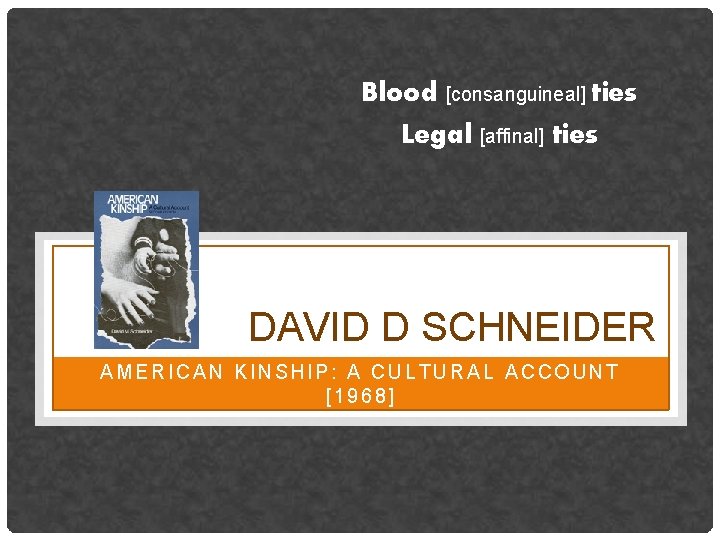 Blood [consanguineal] ties Legal [affinal] ties DAVID D SCHNEIDER AMERICAN KINSHIP: A CULTURAL ACCOUNT