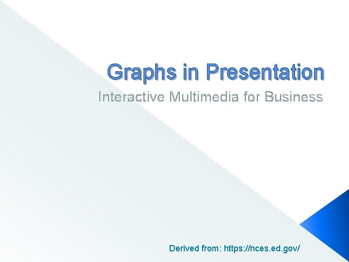 Graphs in Presentation Interactive Multimedia for Business Derived from: https: //nces. ed. gov/ 