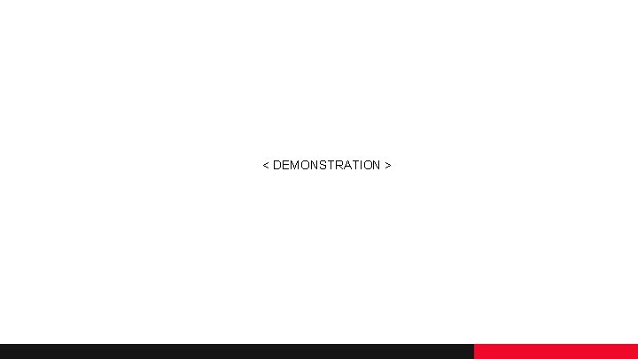 < DEMONSTRATION > < DEMONSTRATION >