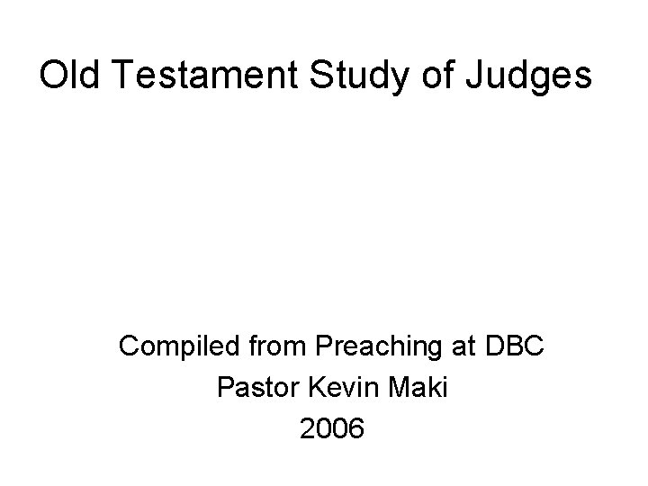 Old Testament Study of Judges Compiled from Preaching at DBC Pastor Kevin Maki 2006