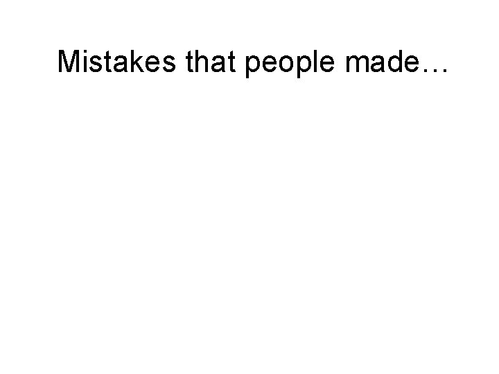 Mistakes that people made… 