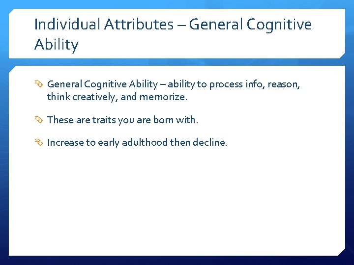 Individual Attributes – General Cognitive Ability – ability to process info, reason, think creatively,