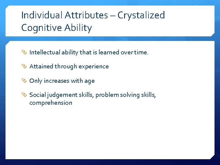 Individual Attributes – Crystalized Cognitive Ability Intellectual ability that is learned over time. Attained