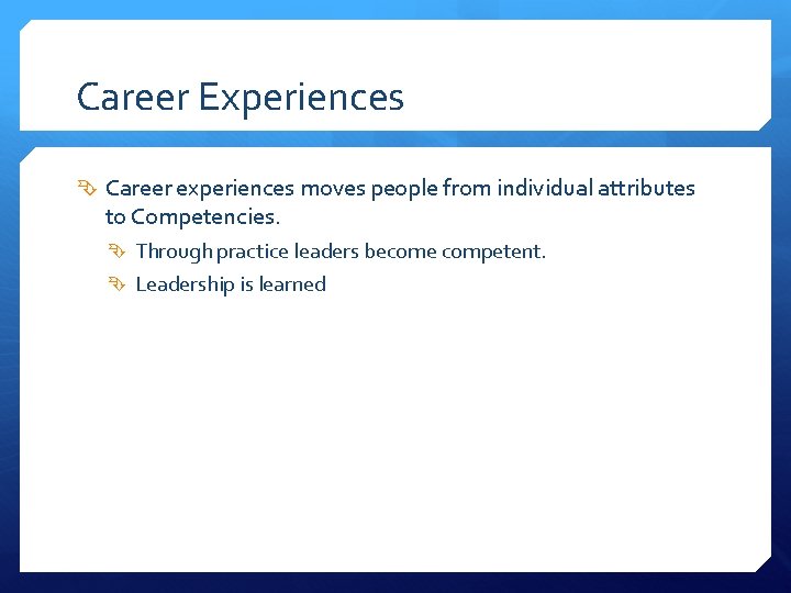 Career Experiences Career experiences moves people from individual attributes to Competencies. Through practice leaders