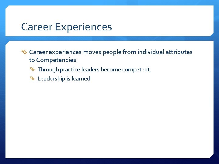 Career Experiences Career experiences moves people from individual attributes to Competencies. Through practice leaders