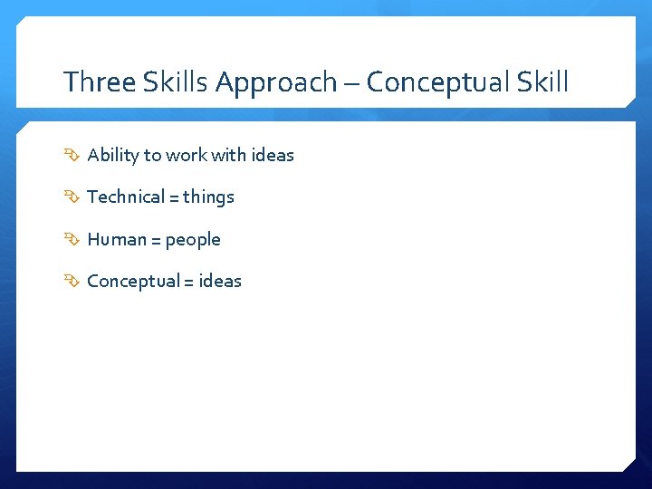 Three Skills Approach – Conceptual Skill Ability to work with ideas Technical = things