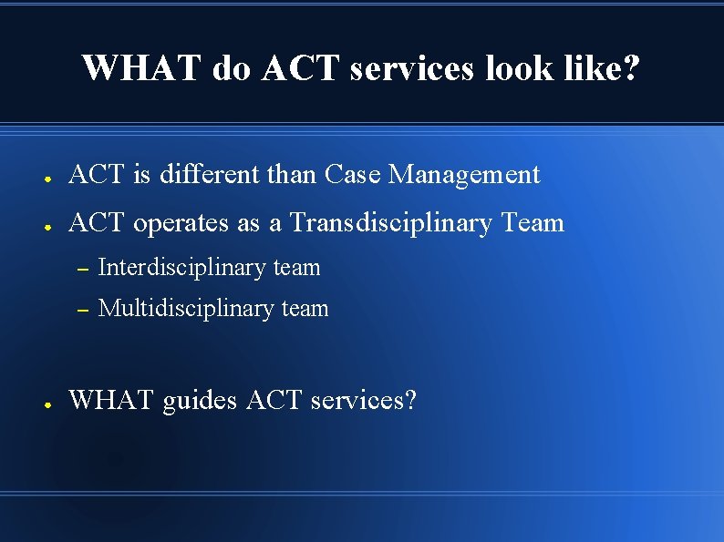 WHAT do ACT services look like? ● ACT is different than Case Management ●