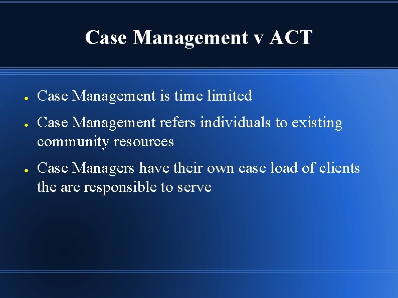 Case Management v ACT ● ● ● Case Management is time limited Case Management