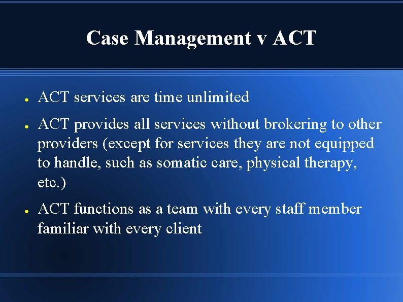 Case Management v ACT ● ● ● ACT services are time unlimited ACT provides