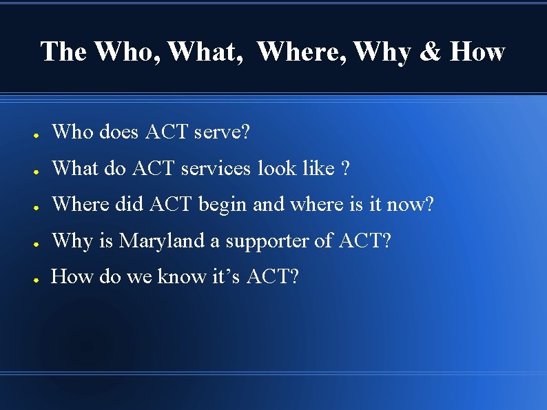 The Who, What, Where, Why & How ● Who does ACT serve? ● What