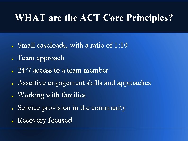 WHAT are the ACT Core Principles? ● Small caseloads, with a ratio of 1:
