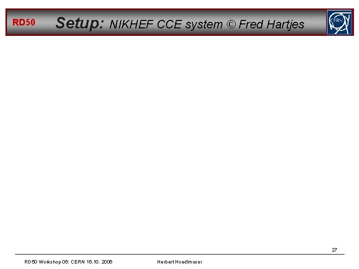 RD 50 Setup: NIKHEF CCE system © Fred Hartjes 27 RD 50 Workshop 06: