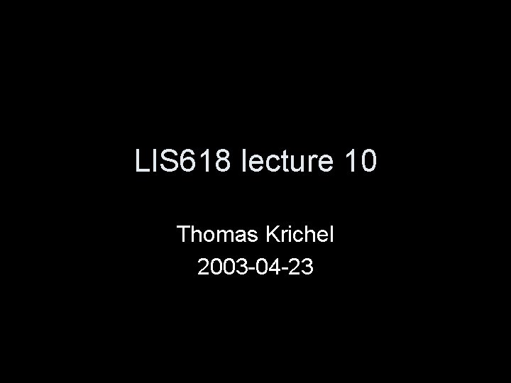 LIS 618 lecture 10 Thomas Krichel 2003 -04 -23 