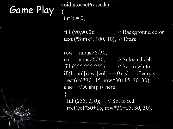 Game Play void mouse. Pressed() { int k = 0; fill (90, 0); //