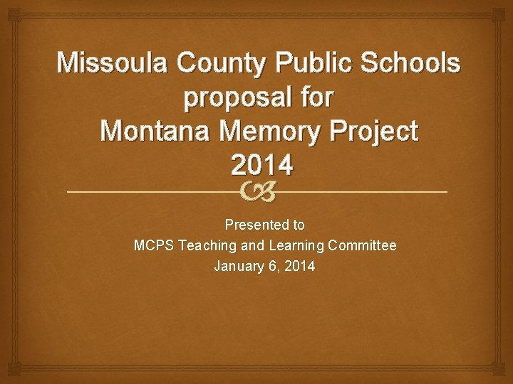 Missoula County Public Schools proposal for Montana Memory Project 2014 Presented to MCPS Teaching