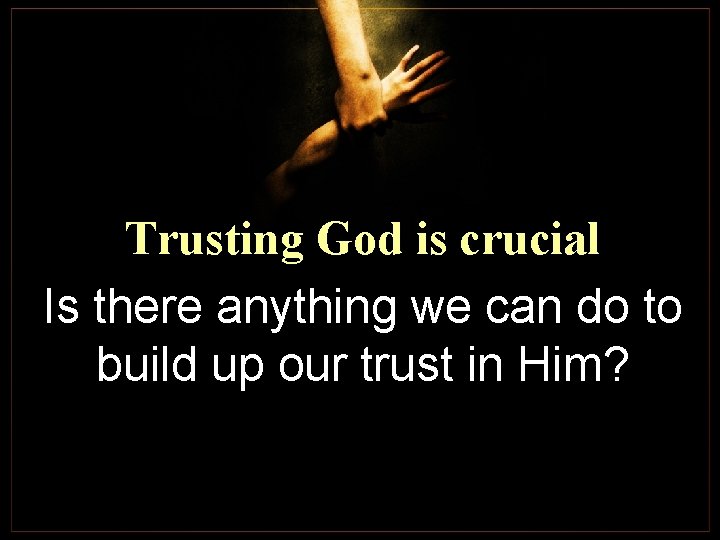 Trusting God is crucial Is there anything we can do to build up our Trusting God is crucial Is there anything we can do to build up our