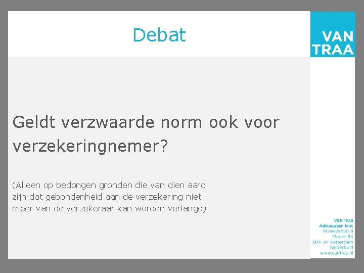 Debat Geldt verzwaarde norm ook voor verzekeringnemer? (Alleen op bedongen gronden die van dien