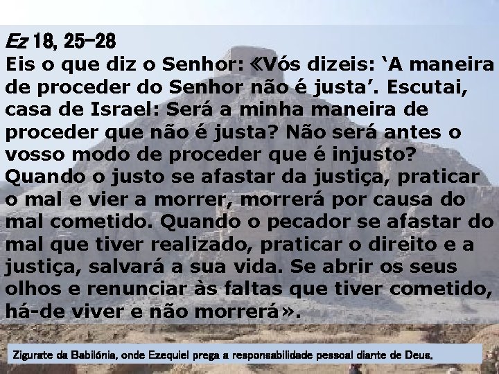 Ez 18, 25 -28 Eis o que diz o Senhor: «Vós dizeis: ‘A maneira