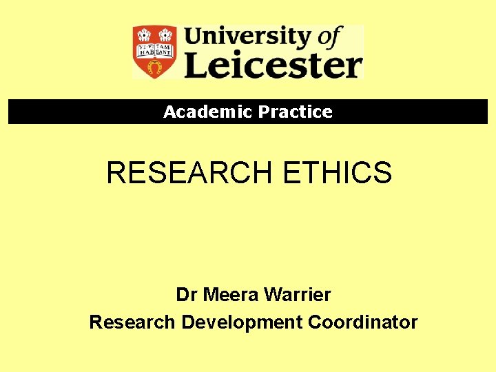 Academic Practice RESEARCH ETHICS Dr Meera Warrier Research Development Coordinator 