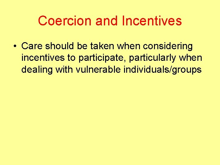 Coercion and Incentives • Care should be taken when considering incentives to participate, particularly