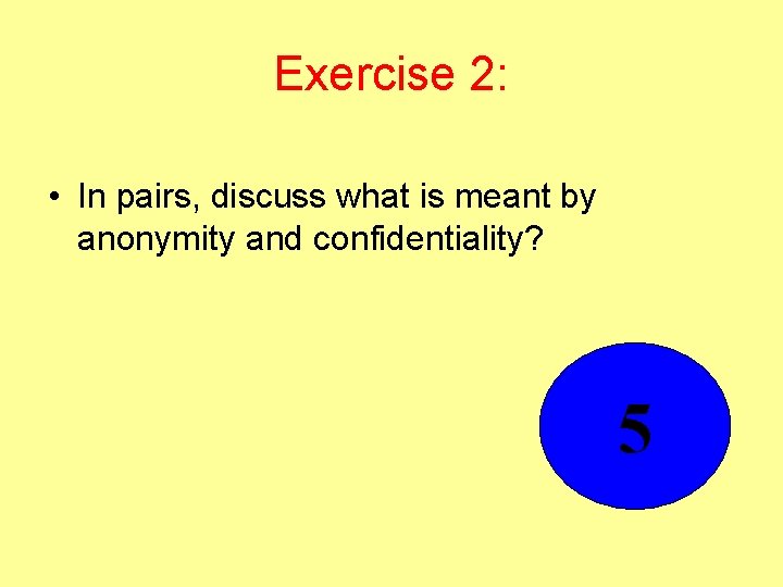 Exercise 2: • In pairs, discuss what is meant by anonymity and confidentiality? 5
